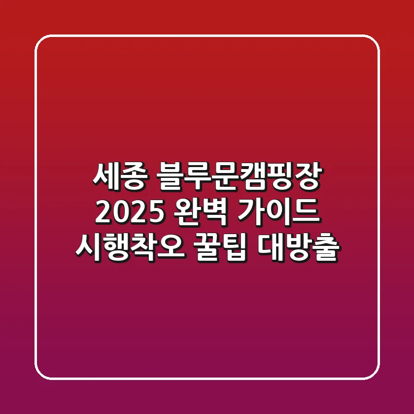 세종 블루문캠핑장 2025 완벽 가이드: 시행착오 꿀팁 대방출