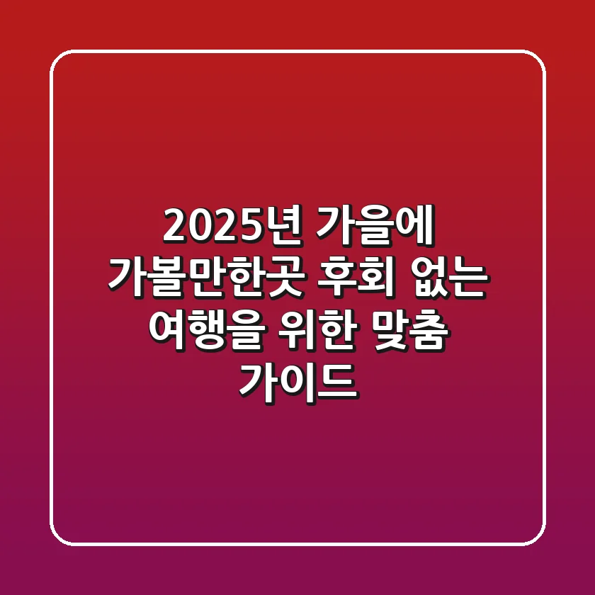2025년 가을에 가볼만한곳: 후회 없는 여행을 위한 맞춤 가이드