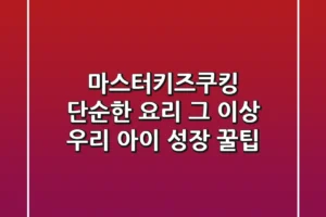 마스터키즈쿠킹, 단순한 요리 그 이상! 우리 아이 성장 꿀팁