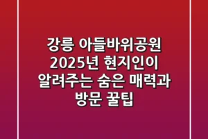 강릉 아들바위공원: 2025년 현지인이 알려주는 숨은 매력과 방문 꿀팁