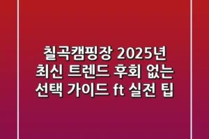 칠곡캠핑장 2025년 최신 트렌드! 후회 없는 선택 가이드 (ft. 실전 팁)