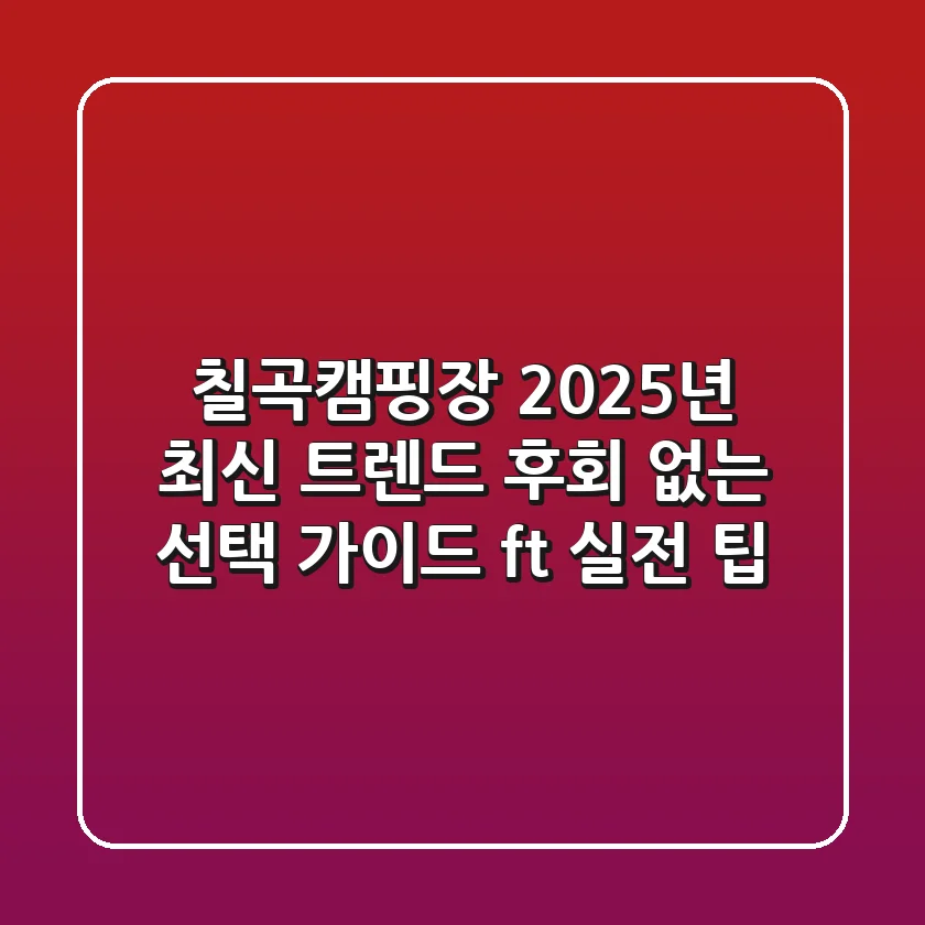 칠곡캠핑장 2025년 최신 트렌드! 후회 없는 선택 가이드 (ft. 실전 팁)