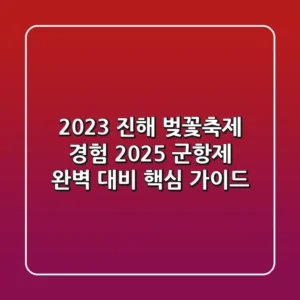 2023 진해 벚꽃축제 경험, 2025 군항제 완벽 대비 핵심 가이드