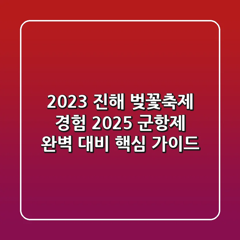 2023 진해 벚꽃축제 경험, 2025 군항제 완벽 대비 핵심 가이드