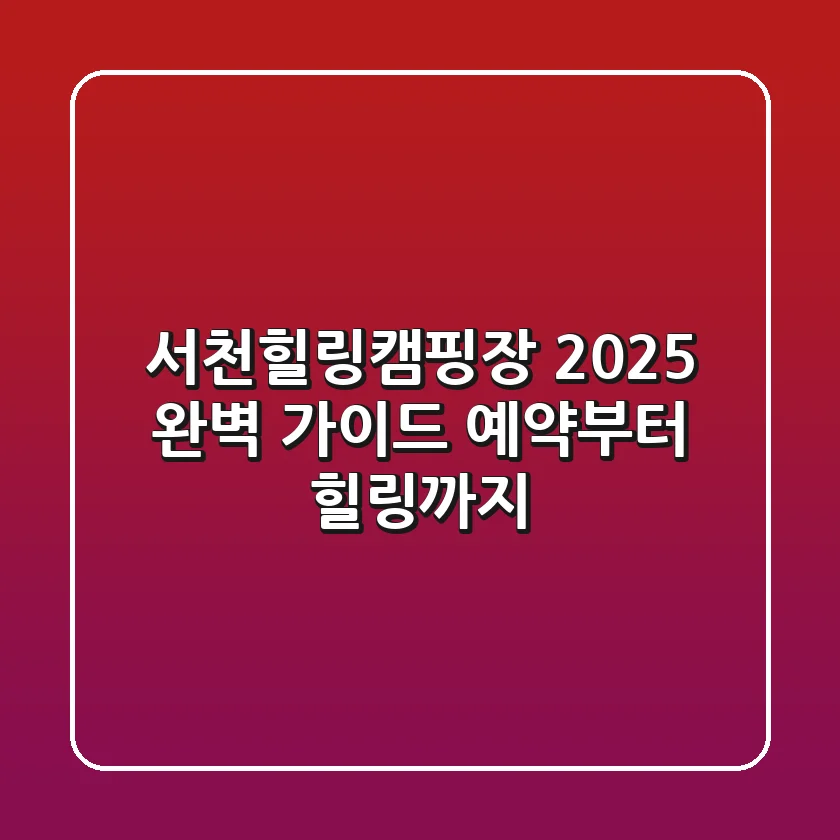 서천힐링캠핑장, 2025 완벽 가이드: 예약부터 힐링까지!