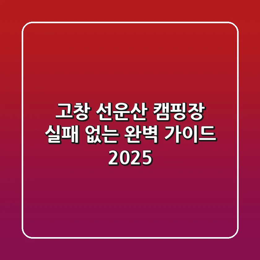 고창 선운산 캠핑장, 실패 없는 완벽 가이드 2025!