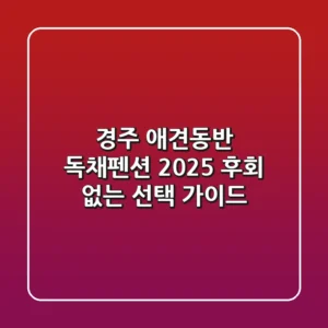 경주 애견동반 독채펜션: 2025 후회 없는 선택 가이드