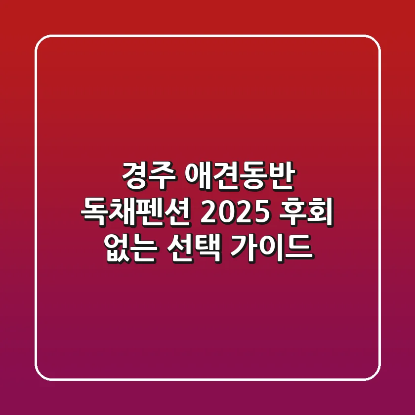 경주 애견동반 독채펜션: 2025 후회 없는 선택 가이드