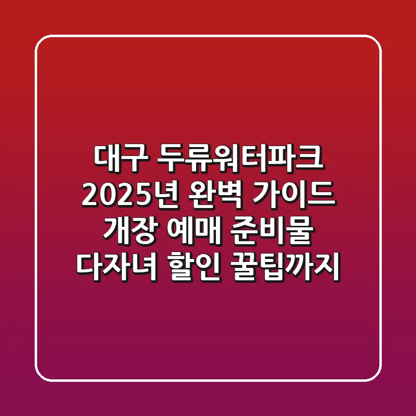 대구 두류워터파크 2025년 완벽 가이드: 개장, 예매, 준비물, 다자녀 할인 꿀팁까지!
