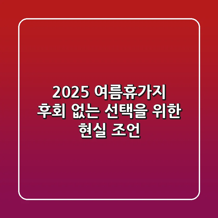 2025 여름휴가지, 후회 없는 선택을 위한 현실 조언