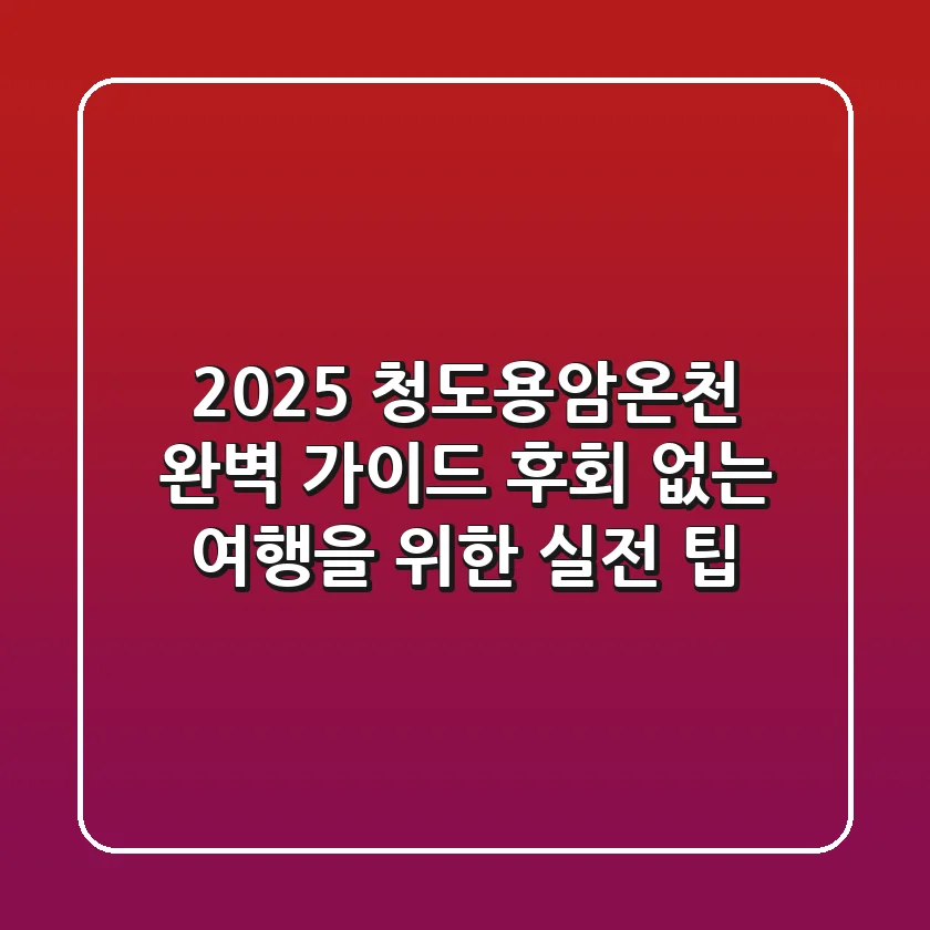 2025 청도용암온천 완벽 가이드: 후회 없는 여행을 위한 실전 팁