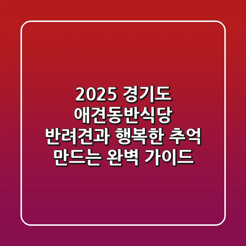 2025 경기도 애견동반식당, 반려견과 행복한 추억 만드는 완벽 가이드