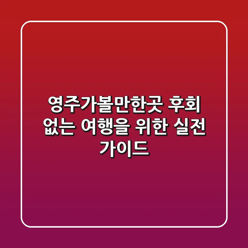 영주가볼만한곳, 후회 없는 여행을 위한 실전 가이드