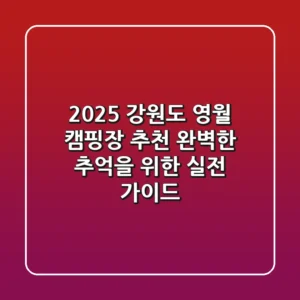 2025 강원도 영월 캠핑장 추천: 완벽한 추억을 위한 실전 가이드