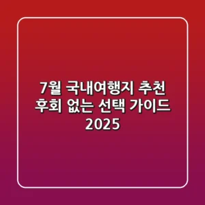 7월 국내여행지 추천, 후회 없는 선택 가이드 2025