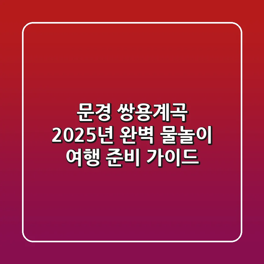 문경 쌍용계곡, 2025년 완벽 물놀이 여행 준비 가이드