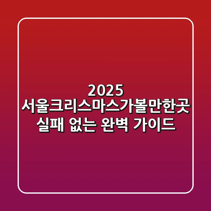 2025 서울크리스마스가볼만한곳: 실패 없는 완벽 가이드