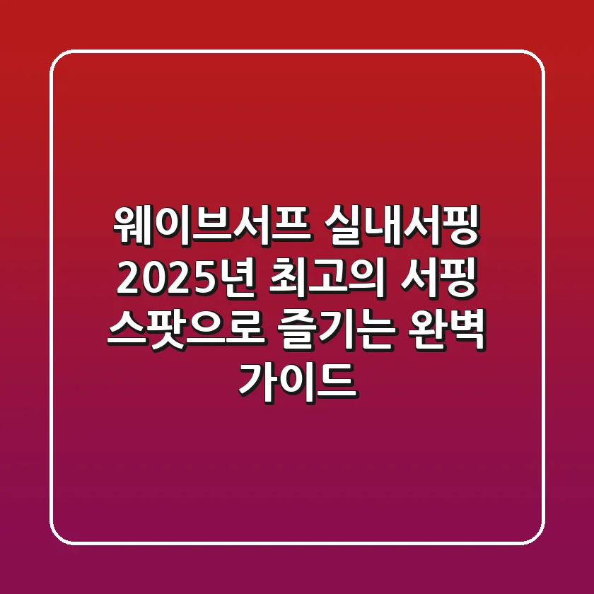 웨이브서프 실내서핑, 2025년 최고의 서핑 스팟으로 즐기는 완벽 가이드