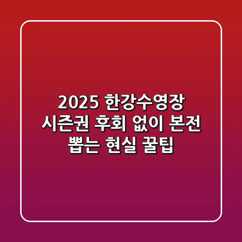 2025 한강수영장 시즌권, 후회 없이 본전 뽑는 현실 꿀팁!