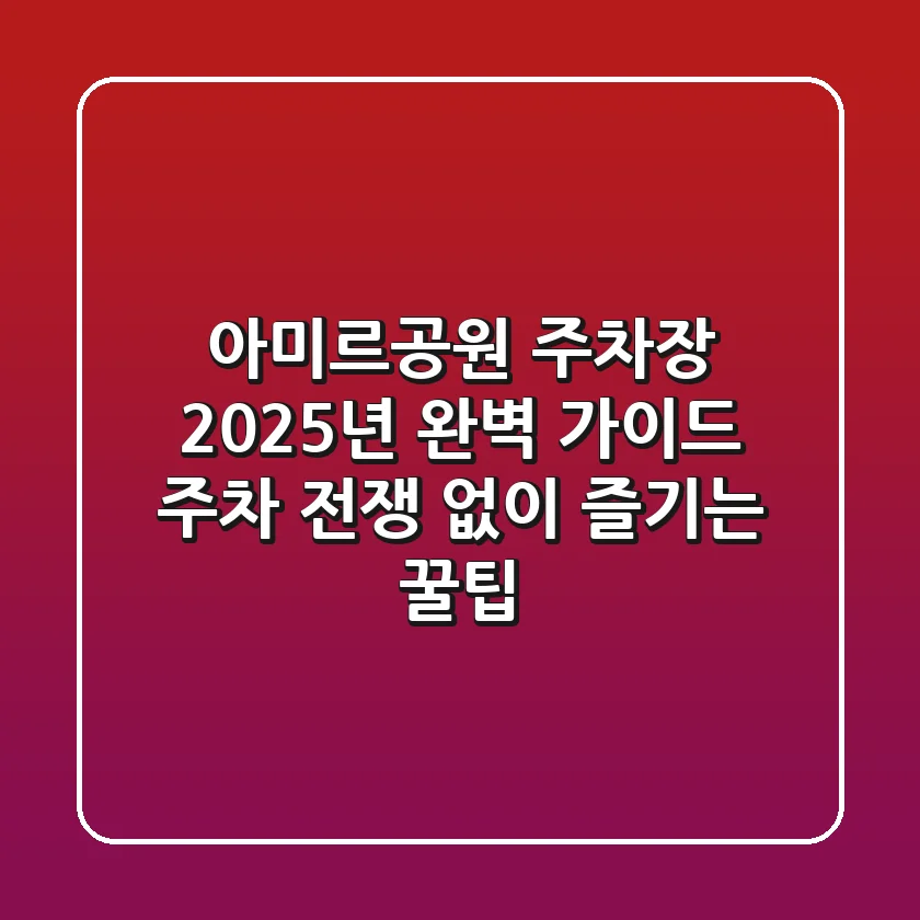 아미르공원 주차장 2025년 완벽 가이드: 주차 전쟁 없이 즐기는 꿀팁!