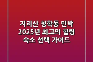 지리산 청학동 민박: 2025년 최고의 힐링 숙소 선택 가이드