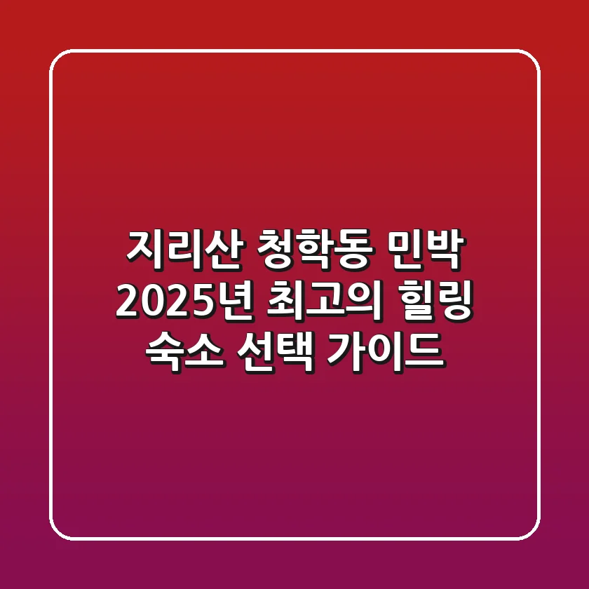 지리산 청학동 민박: 2025년 최고의 힐링 숙소 선택 가이드