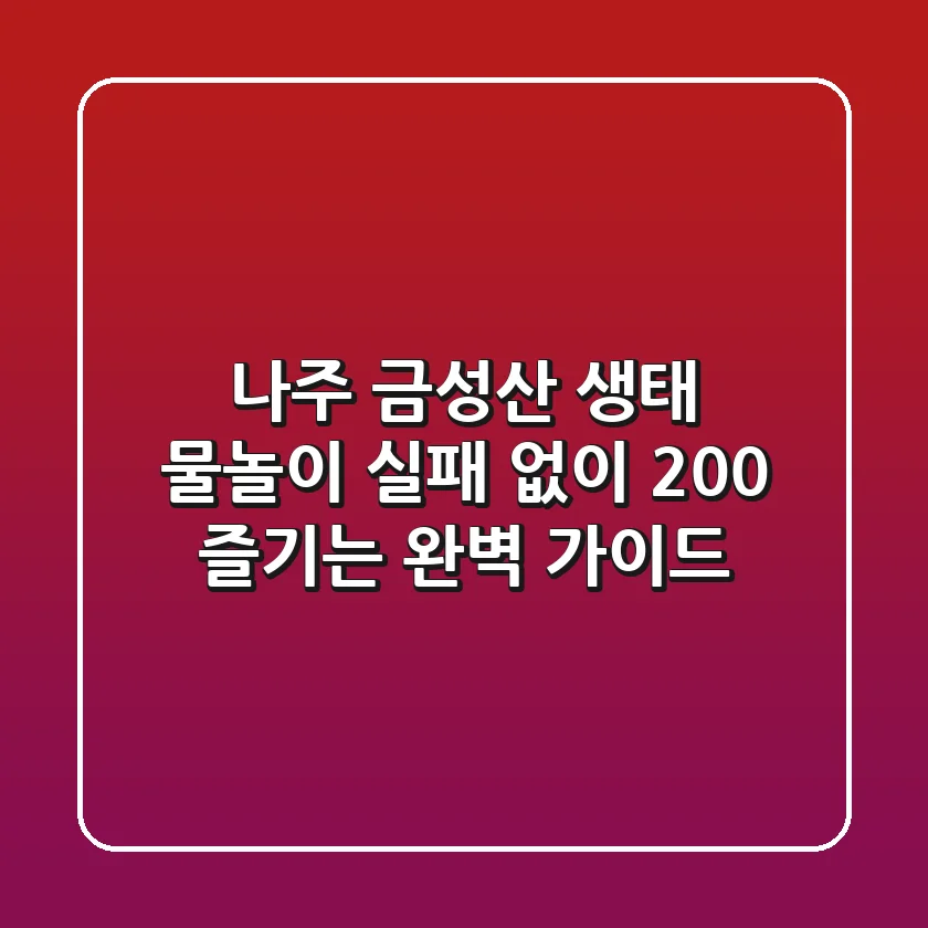 나주 금성산 생태 물놀이, 실패 없이 200% 즐기는 완벽 가이드