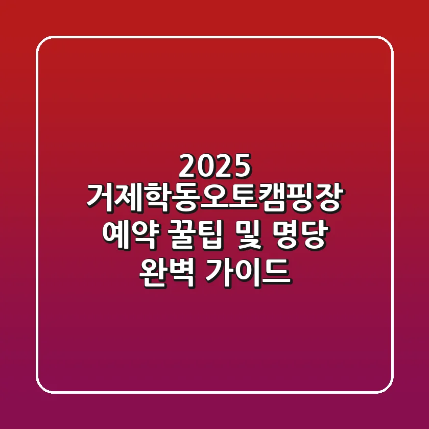 2025 거제학동오토캠핑장 예약 꿀팁 및 명당 완벽 가이드