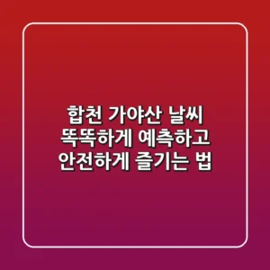 합천 가야산 날씨, 똑똑하게 예측하고 안전하게 즐기는 법
