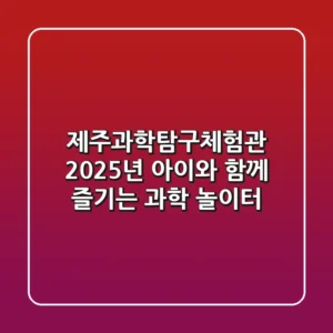 제주과학탐구체험관, 2025년 아이와 함께 즐기는 과학 놀이터!