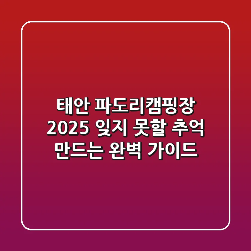 태안 파도리캠핑장 2025, 잊지 못할 추억 만드는 완벽 가이드