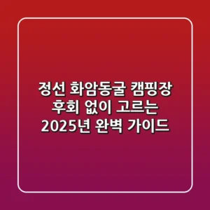 정선 화암동굴 캠핑장, 후회 없이 고르는 2025년 완벽 가이드