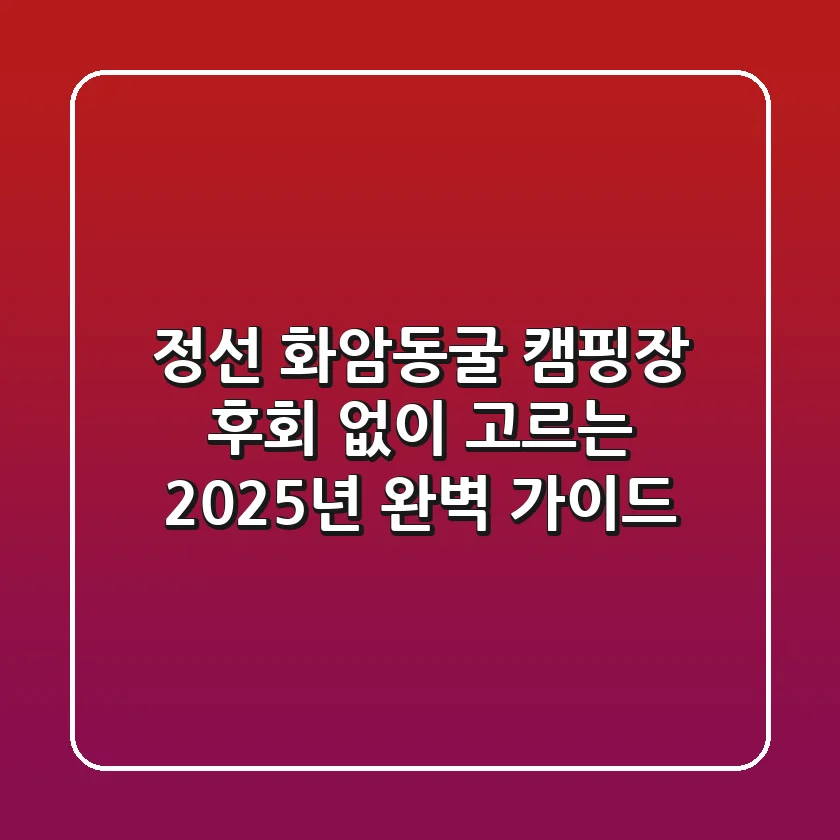 정선 화암동굴 캠핑장, 후회 없이 고르는 2025년 완벽 가이드