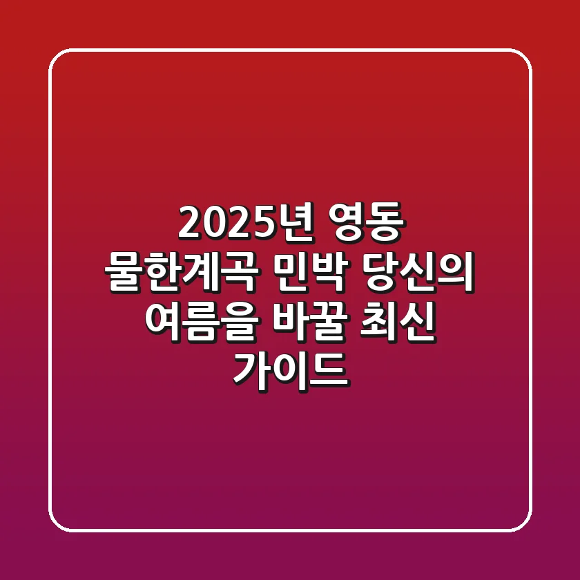 2025년 영동 물한계곡 민박, 당신의 여름을 바꿀 최신 가이드