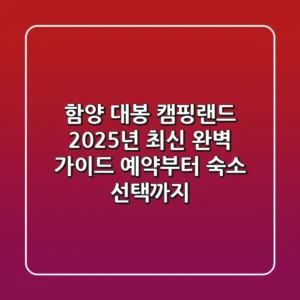 함양 대봉 캠핑랜드 2025년 최신 완벽 가이드: 예약부터 숙소 선택까지