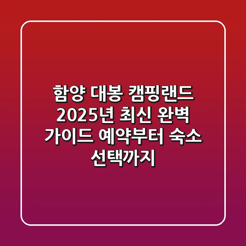 함양 대봉 캠핑랜드 2025년 최신 완벽 가이드: 예약부터 숙소 선택까지
