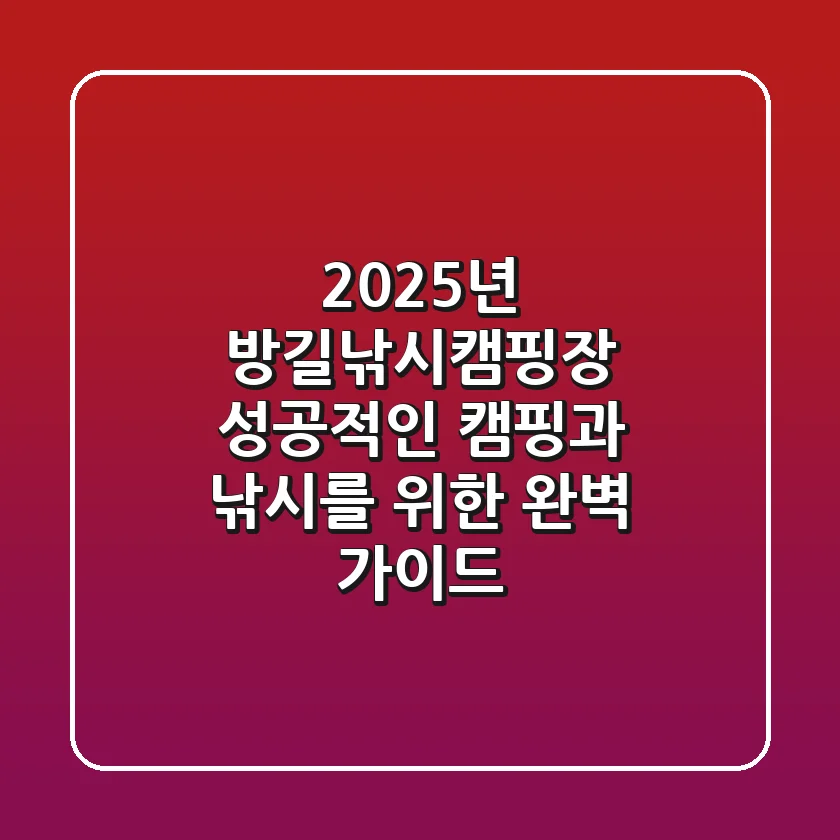 2025년 방길낚시캠핑장, 성공적인 캠핑과 낚시를 위한 완벽 가이드