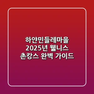하얀민들레마을, 2025년 웰니스 촌캉스 완벽 가이드