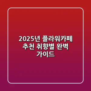 2025년 플라워카페 추천: 취향별 완벽 가이드