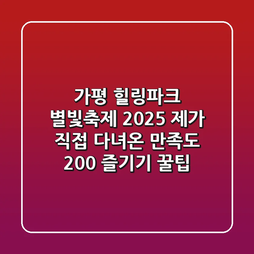 가평 힐링파크 별빛축제 2025: 제가 직접 다녀온 만족도 200% 즐기기 꿀팁