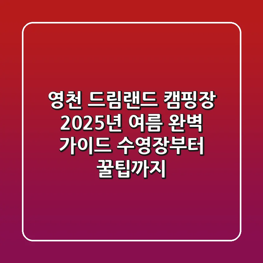 영천 드림랜드 캠핑장, 2025년 여름 완벽 가이드! 수영장부터 꿀팁까지