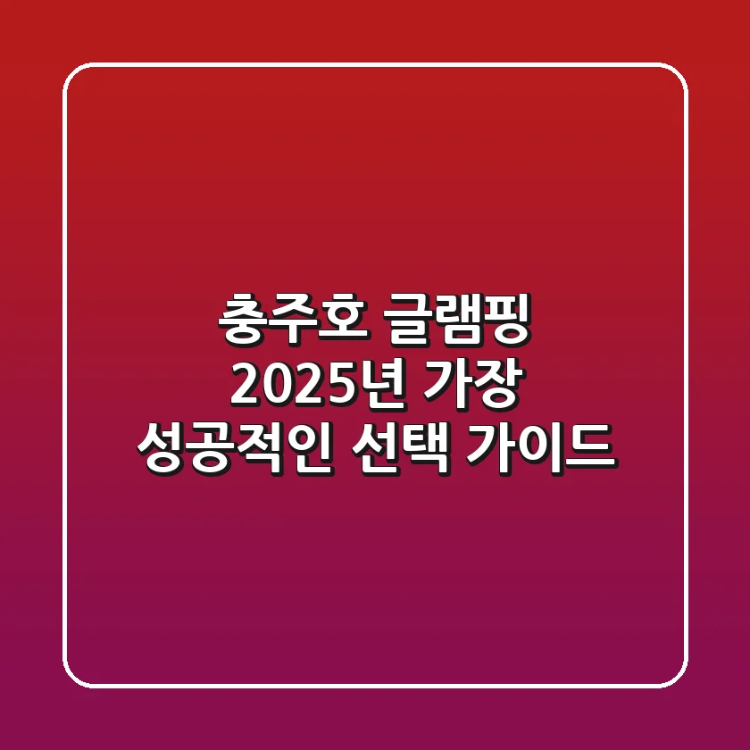 충주호 글램핑: 2025년 가장 성공적인 선택 가이드