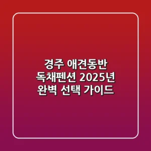 경주 애견동반 독채펜션: 2025년 완벽 선택 가이드