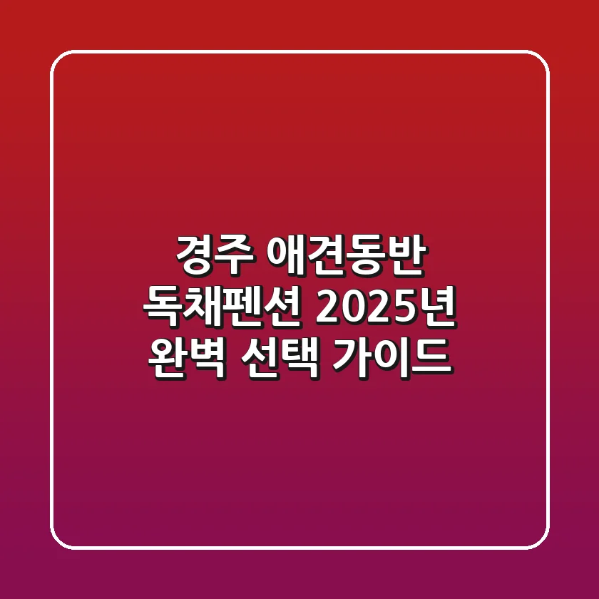 경주 애견동반 독채펜션: 2025년 완벽 선택 가이드