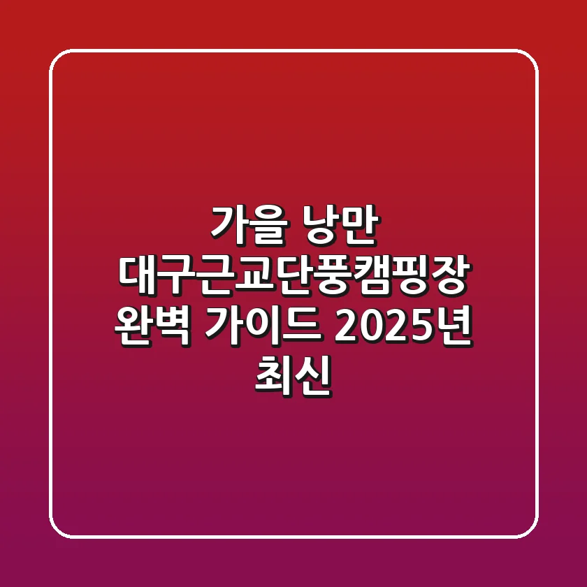 가을 낭만, 대구근교단풍캠핑장 완벽 가이드 (2025년 최신)