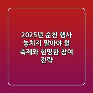 2025년 순천 행사: 놓치지 말아야 할 축제와 현명한 참여 전략