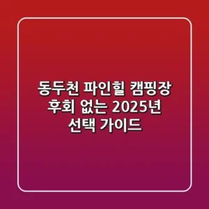 동두천 파인힐 캠핑장, 후회 없는 2025년 선택 가이드