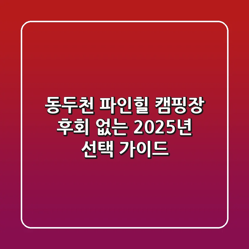 동두천 파인힐 캠핑장, 후회 없는 2025년 선택 가이드
