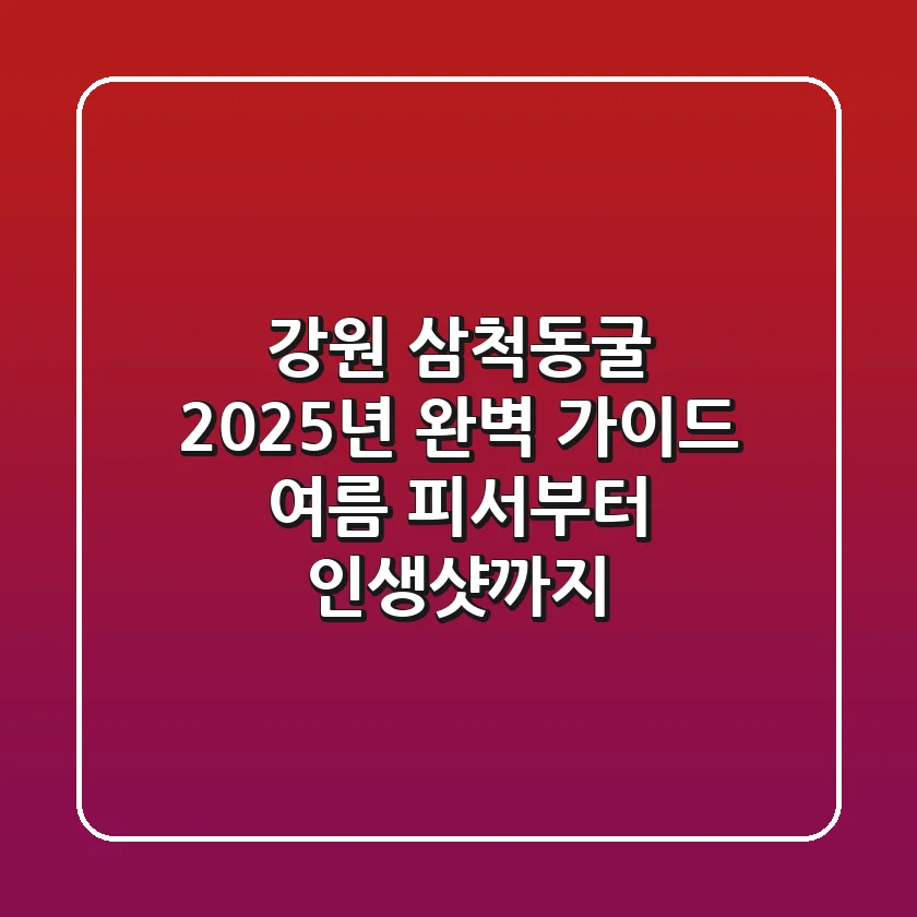 강원 삼척동굴, 2025년 완벽 가이드! 여름 피서부터 인생샷까지