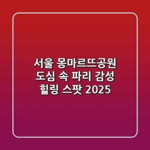 서울 몽마르뜨공원: 도심 속 파리 감성 힐링 스팟 2025